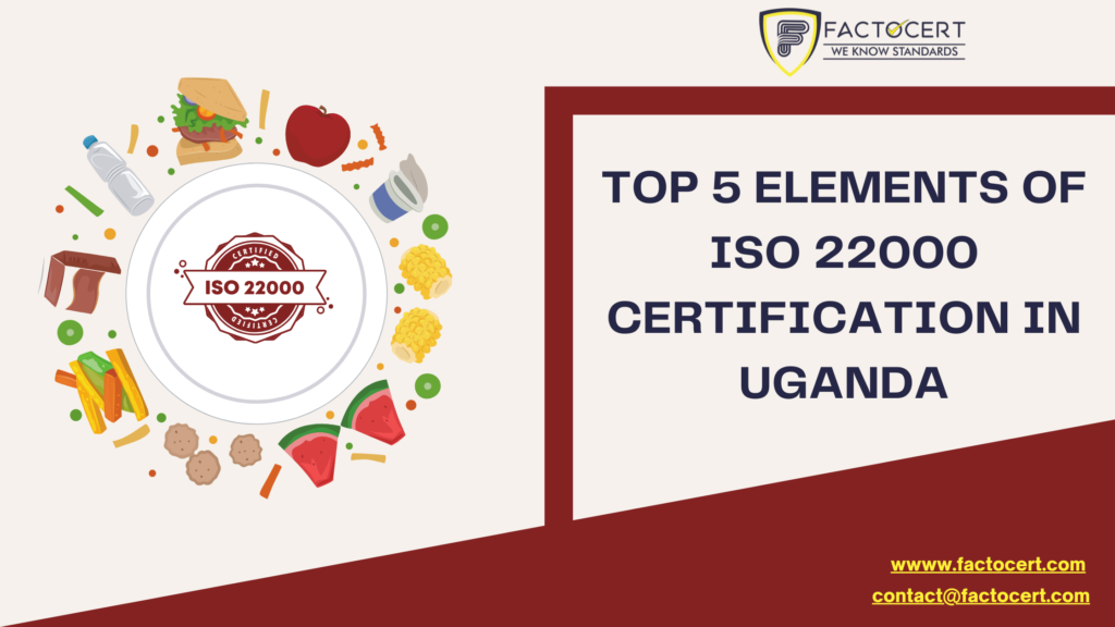 TOP 5 ELEMENTS OF ISO 22000 CERTIFICATION IN UGANDA