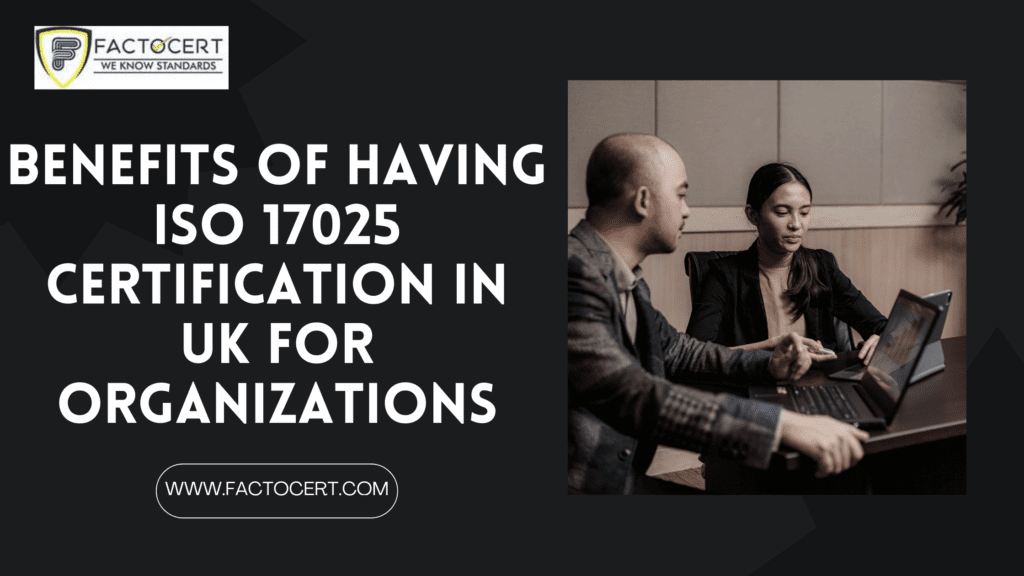 BENEFITS OF HAVING ISO 17025 CERTIFICATION IN UK FOR ORGANIZATIONS