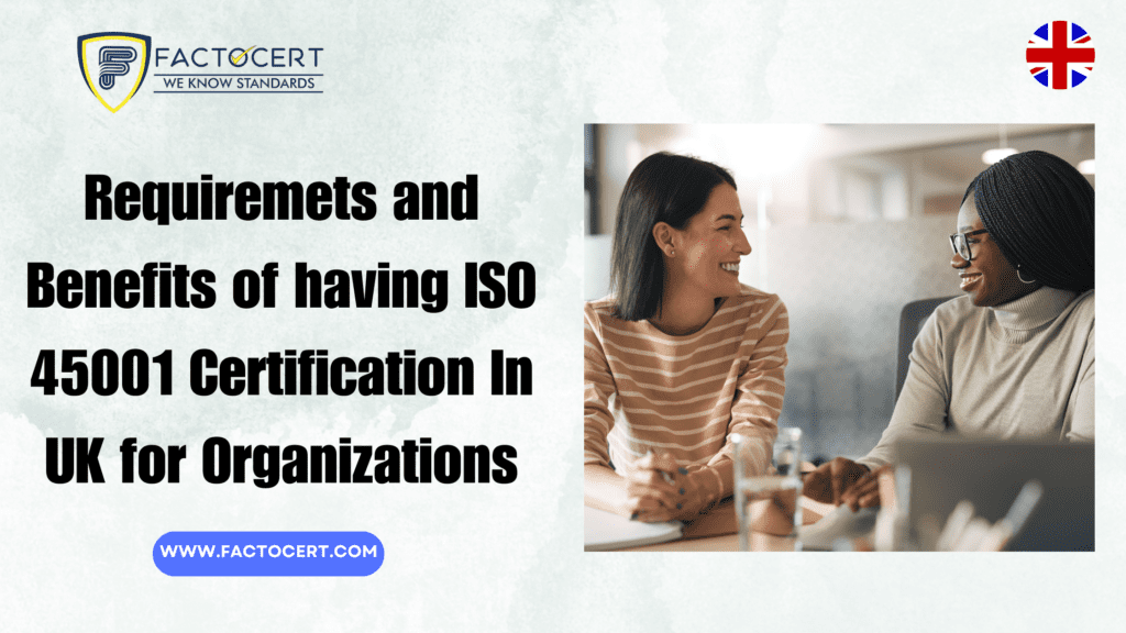 Requiremets and Benefits of having ISO 45001 Certification In UK for Organizations