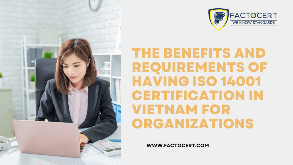 THE BENEFITS AND REQUIREMENTS OF HAVING ISO 14001 CERTIFICATION IN VIETNAM FOR ORGANIZATIONS