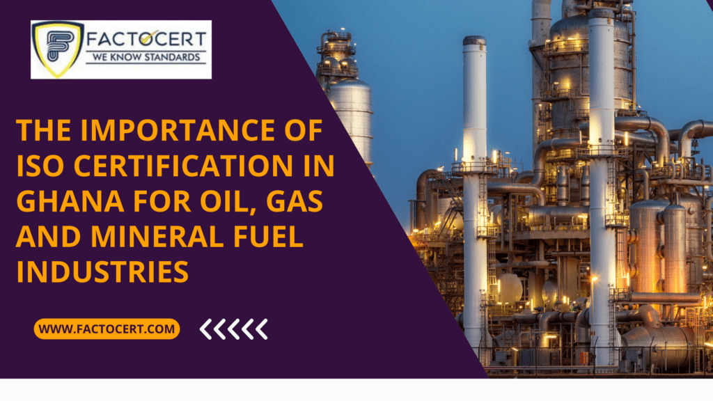 THE IMPORTANCE OF ISO Certification In Ghana for Oil, Gas and Mineral Fuel Industries